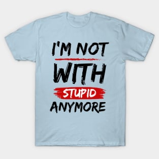 I'm Not With Stupid Anymore- Funny Quotes T-Shirt